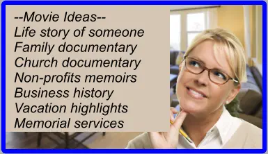 --Movie Ideas-- Life story of someone Family documentary Church documentary Non-profits memoirs Business history Vacation highlights Memorial services